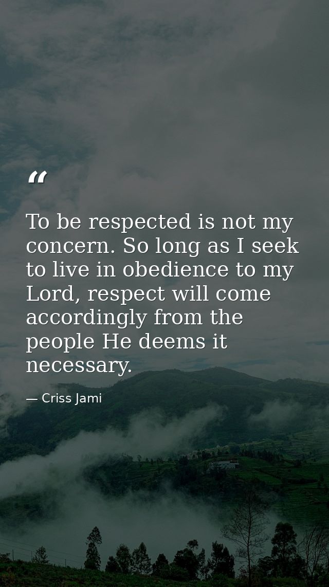 To be respected is not my concern. So long as I seek to live in obedience to my Lord, respect will come accordingly from — Criss Jami