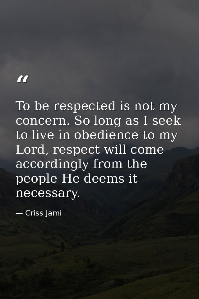 To be respected is not my concern. So long as I seek to live in obedience to my Lord, respect will come accordingly from — Criss Jami