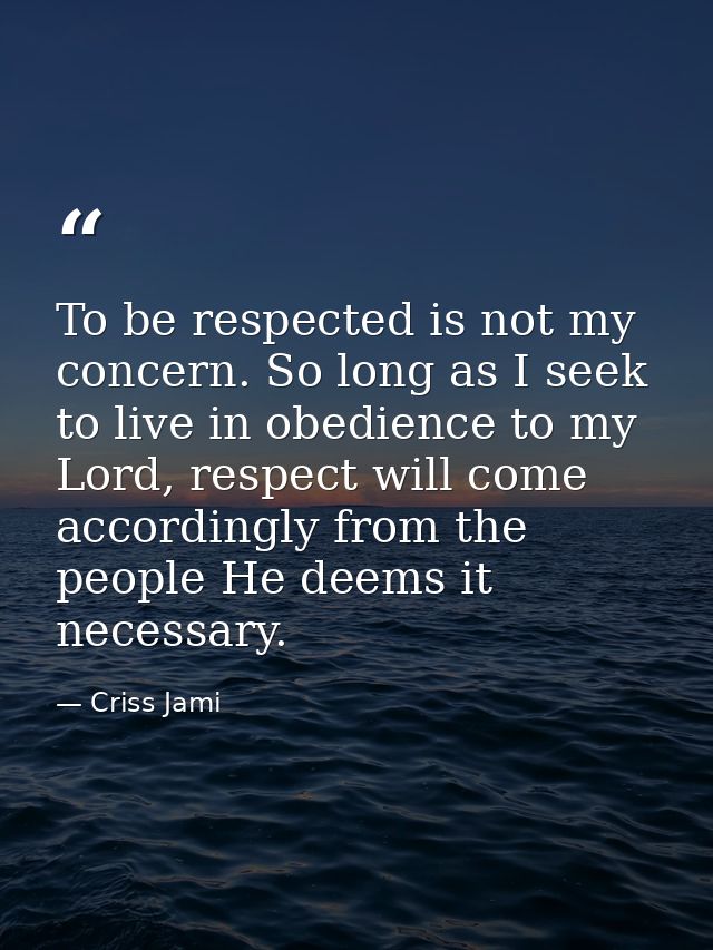 To be respected is not my concern. So long as I seek to live in obedience to my Lord, respect will come accordingly from — Criss Jami