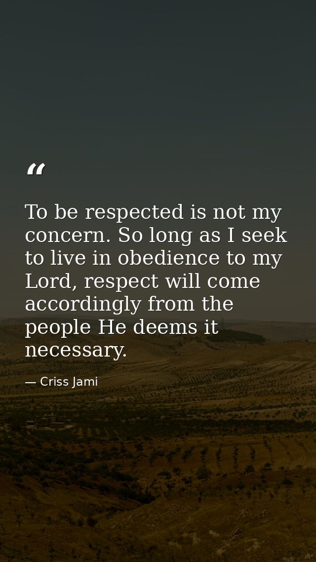 To be respected is not my concern. So long as I seek to live in obedience to my Lord, respect will come accordingly from — Criss Jami