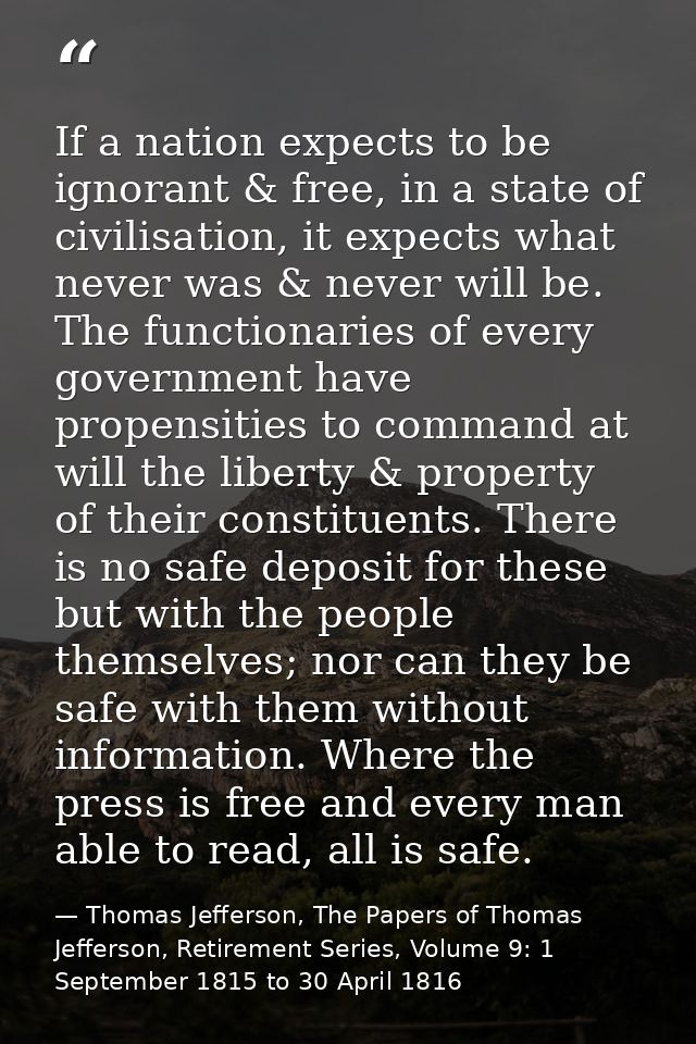 If a nation expects to be ignorant & free, in a state of civilisation, it expects what never was & never will be. The fu — Thomas Jefferson, The Papers of Thomas Jefferson, Retirement Series, Volume 9: 1 September 1815 to 30 April 1816