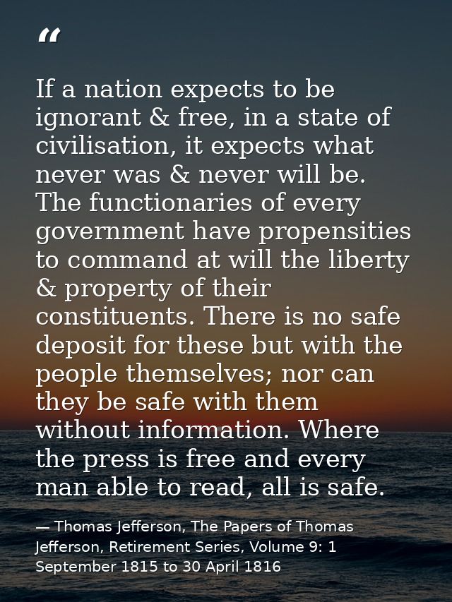 If a nation expects to be ignorant & free, in a state of civilisation, it expects what never was & never will be. The fu — Thomas Jefferson, The Papers of Thomas Jefferson, Retirement Series, Volume 9: 1 September 1815 to 30 April 1816