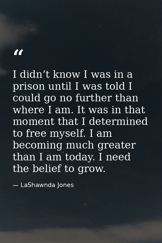 I didn’t know I was in a prison until I was told I could go no further than where I am. It was in that moment that I det — LaShawnda Jones