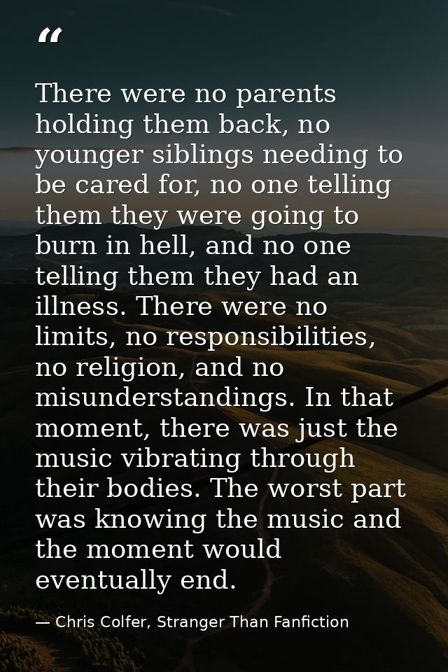 There were no parents holding them back, no younger siblings needing to be cared for, no one telling them they were goin — Chris Colfer, Stranger Than Fanfiction