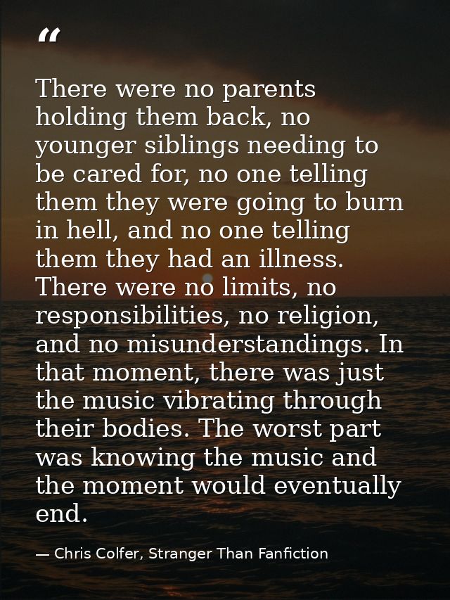 There were no parents holding them back, no younger siblings needing to be cared for, no one telling them they were goin — Chris Colfer, Stranger Than Fanfiction