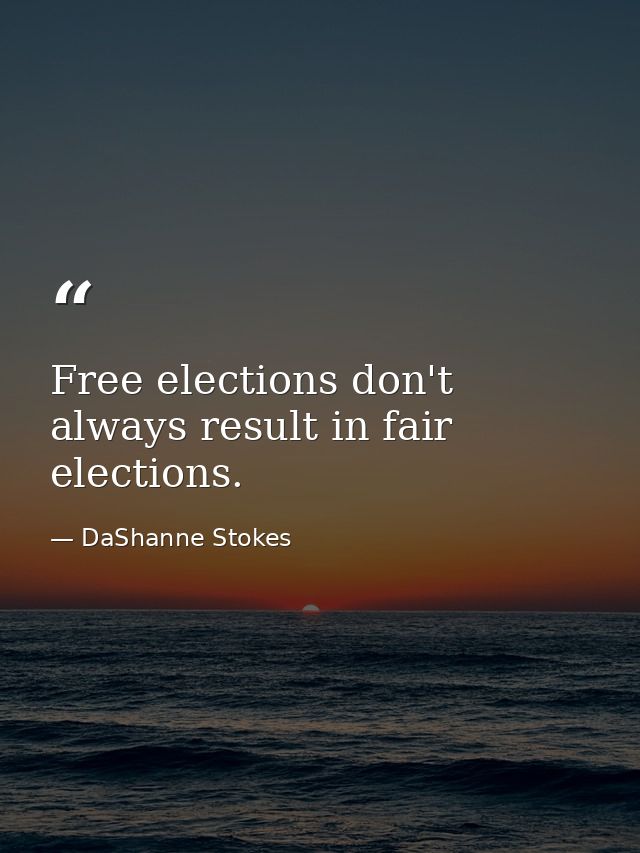 Free elections don't always result in fair elections. — DaShanne Stokes
