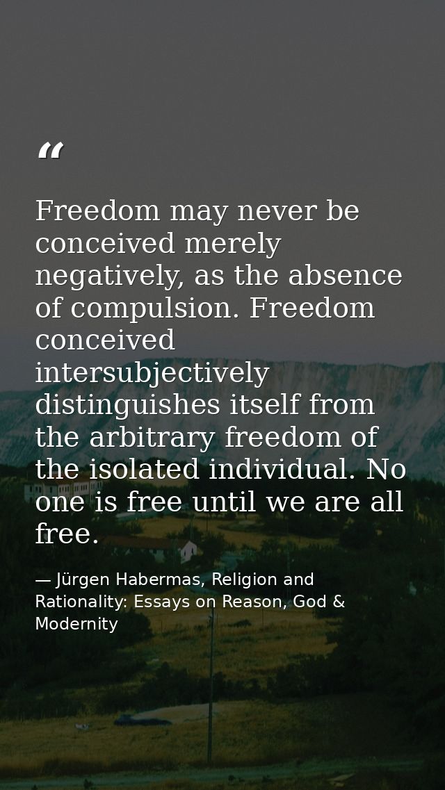 Freedom may never be conceived merely negatively, as the absence of compulsion. Freedom conceived intersubjectively dist — Jürgen Habermas, Religion and Rationality: Essays on Reason, God & Modernity