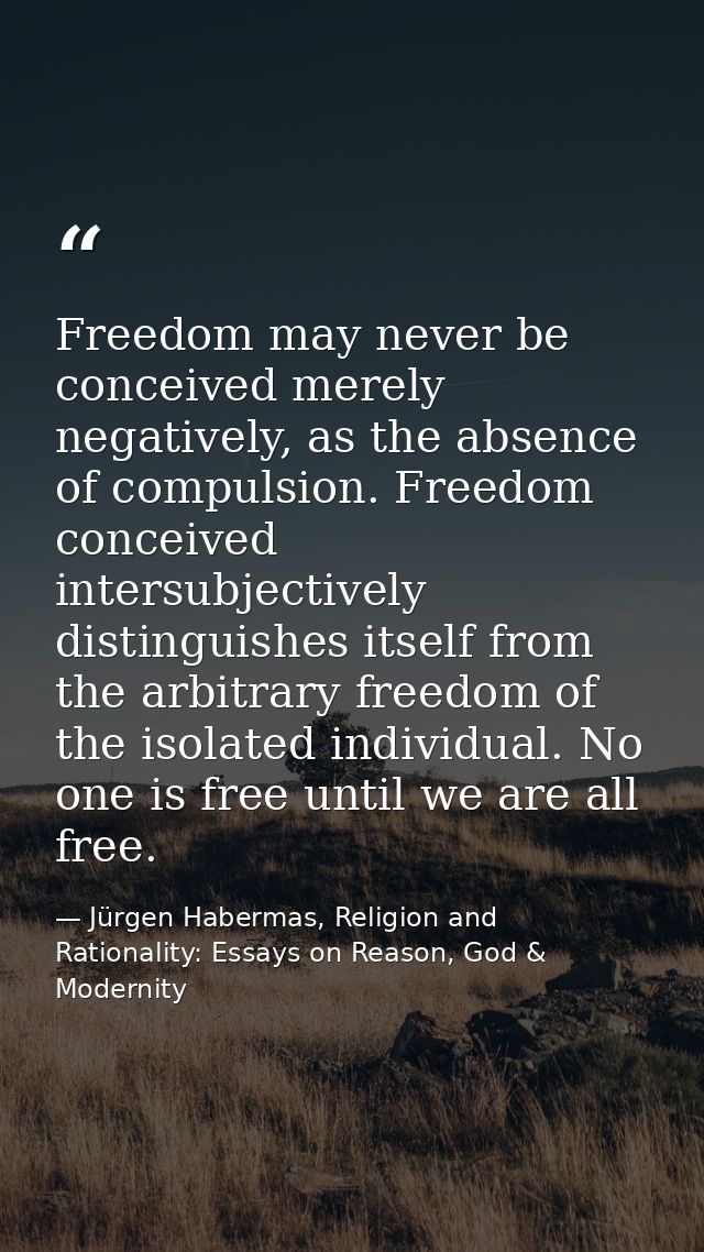 Freedom may never be conceived merely negatively, as the absence of compulsion. Freedom conceived intersubjectively dist — Jürgen Habermas, Religion and Rationality: Essays on Reason, God & Modernity