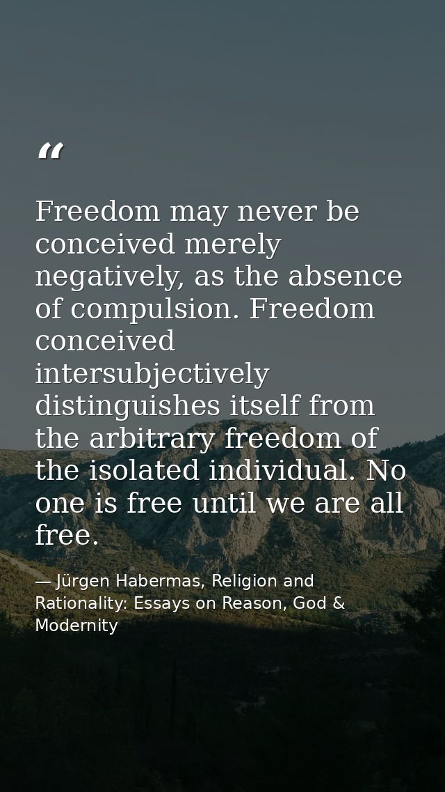 Freedom may never be conceived merely negatively, as the absence of compulsion. Freedom conceived intersubjectively dist — Jürgen Habermas, Religion and Rationality: Essays on Reason, God & Modernity