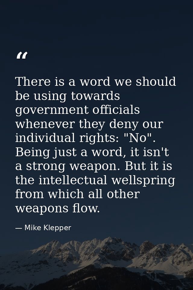 There is a word we should be using towards government officials whenever they deny our individual rights: "No". Being ju — Mike Klepper