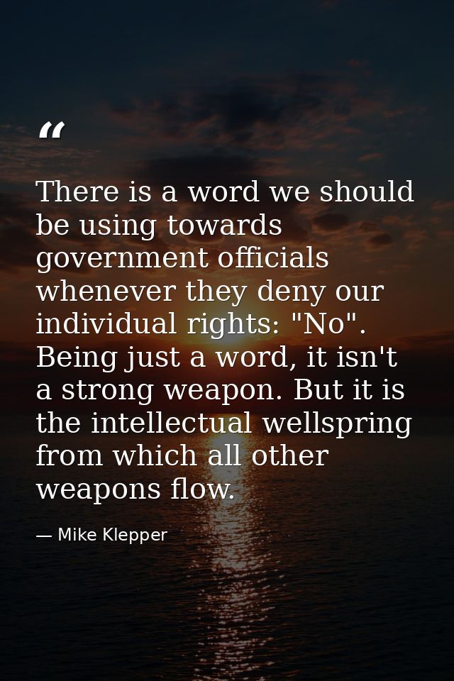 There is a word we should be using towards government officials whenever they deny our individual rights: "No". Being ju — Mike Klepper