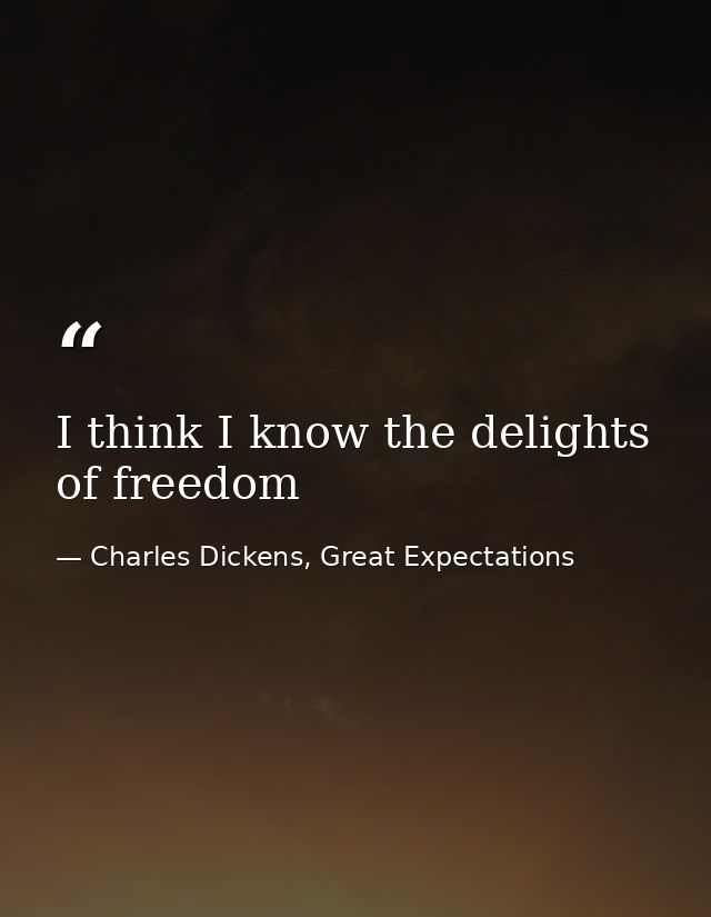 I think I know the delights of freedom — Charles Dickens, Great Expectations