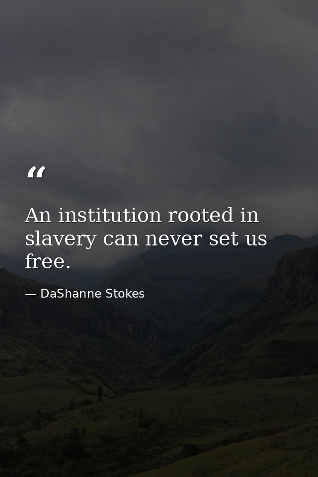 An institution rooted in slavery can never set us free. — DaShanne Stokes