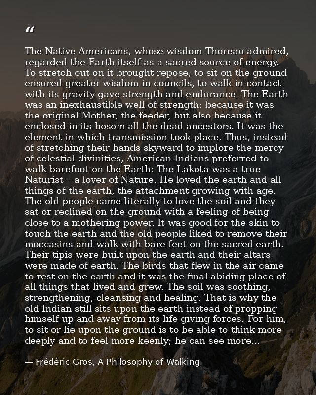 The Native Americans, whose wisdom Thoreau admired, regarded the Earth itself as a sacred source of energy. To stretch o — Frédéric Gros, A Philosophy of Walking