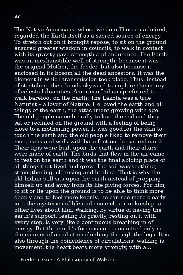 The Native Americans, whose wisdom Thoreau admired, regarded the Earth itself as a sacred source of energy. To stretch o — Frédéric Gros, A Philosophy of Walking