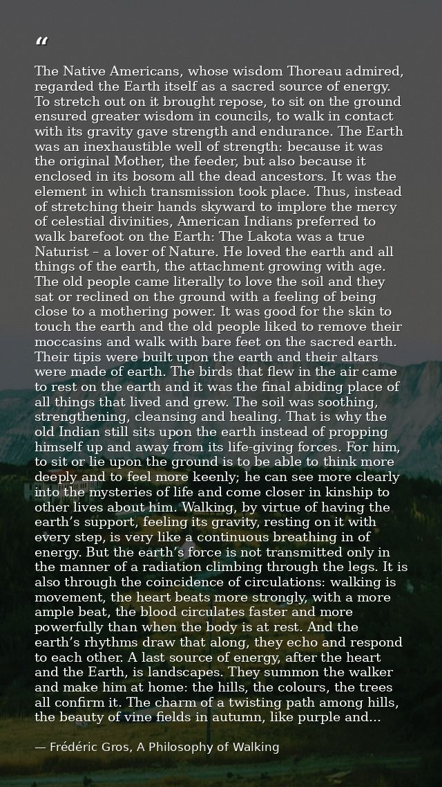 The Native Americans, whose wisdom Thoreau admired, regarded the Earth itself as a sacred source of energy. To stretch o — Frédéric Gros, A Philosophy of Walking
