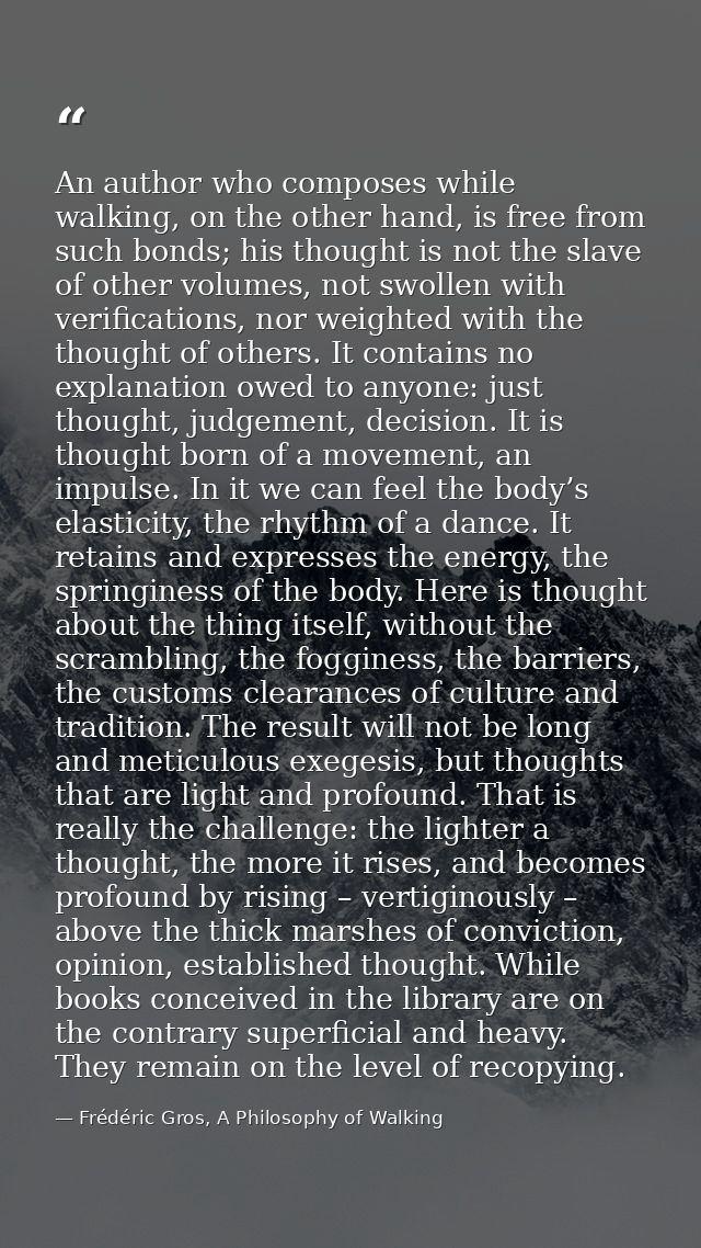 An author who composes while walking, on the other hand, is free from such bonds; his thought is not the slave of other  — Frédéric Gros, A Philosophy of Walking
