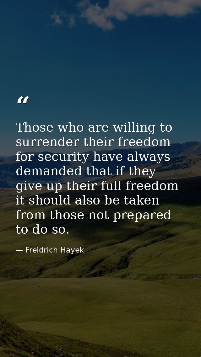Those who are willing to surrender their freedom for security have always demanded that if they give up their full freed — Freidrich Hayek