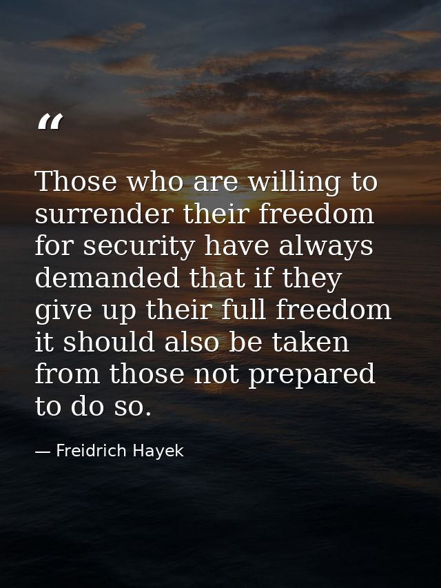 Those who are willing to surrender their freedom for security have always demanded that if they give up their full freed — Freidrich Hayek