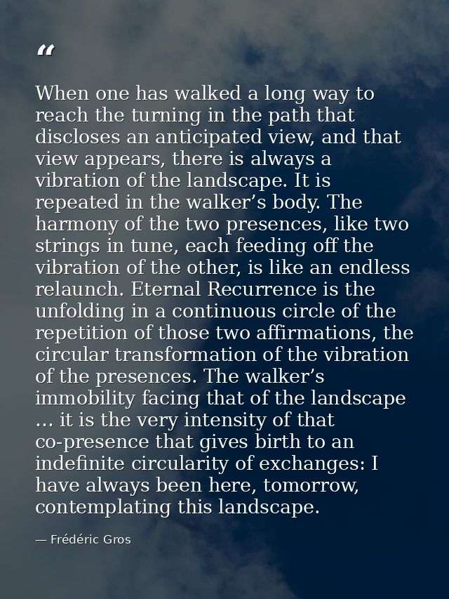 When one has walked a long way to reach the turning in the path that discloses an anticipated view, and that view appear — Frédéric Gros