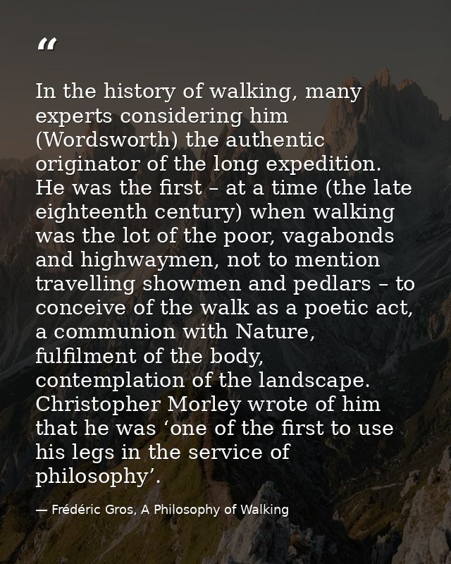In the history of walking, many experts considering him (Wordsworth) the authentic originator of the long expedition. He — Frédéric Gros, A Philosophy of Walking