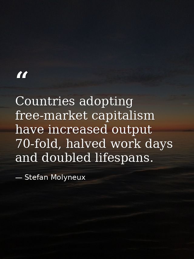 Countries adopting free-market capitalism have increased output 70-fold, halved work days and doubled lifespans. — Stefan Molyneux