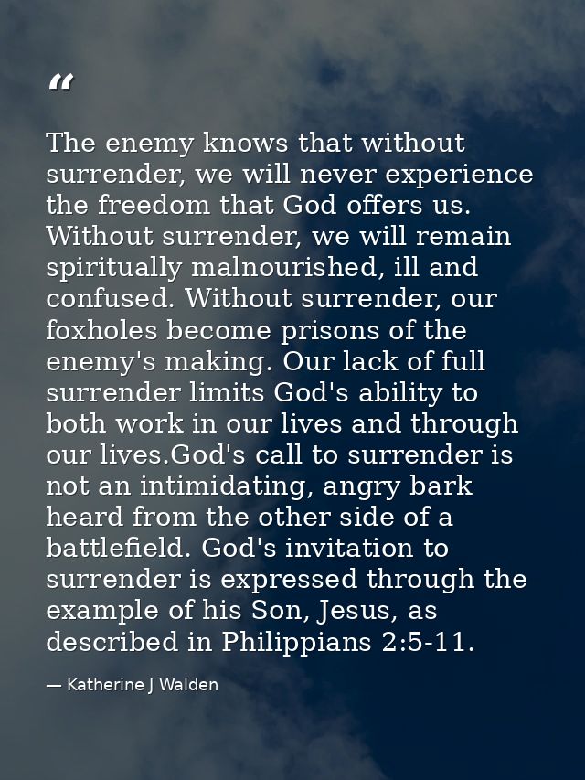 The enemy knows that without surrender, we will never experience the freedom that God offers us. Without surrender, we w — Katherine J Walden
