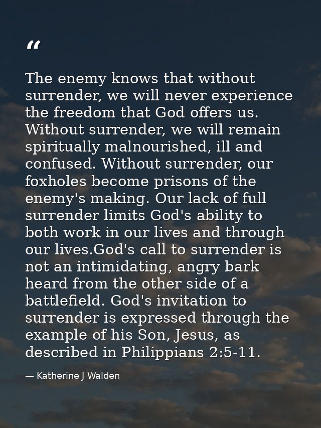 The enemy knows that without surrender, we will never experience the freedom that God offers us. Without surrender, we w — Katherine J Walden