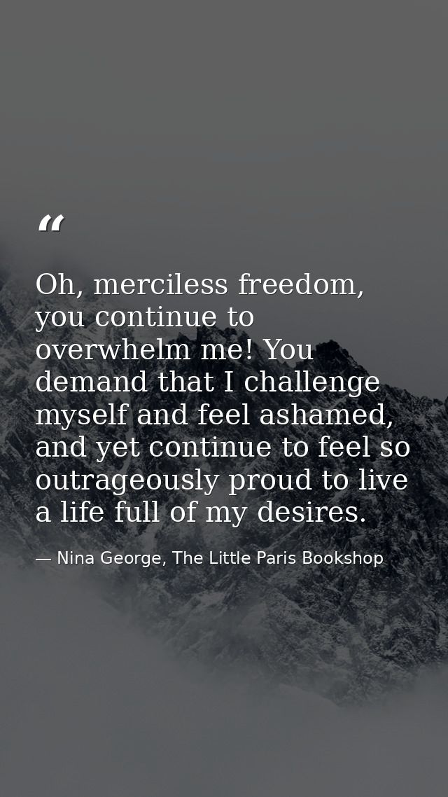 Oh, merciless freedom, you continue to overwhelm me! You demand that I challenge myself and feel ashamed, and yet contin — Nina George, The Little Paris Bookshop