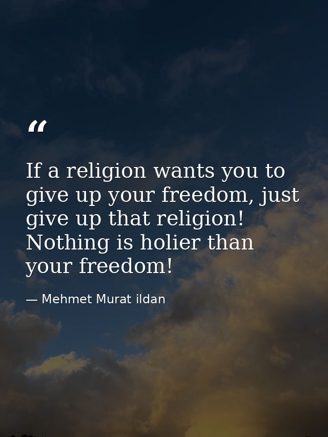 If a religion wants you to give up your freedom, just give up that religion! Nothing is holier than your freedom! — Mehmet Murat ildan
