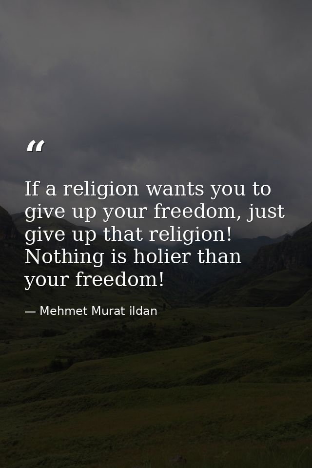 If a religion wants you to give up your freedom, just give up that religion! Nothing is holier than your freedom! — Mehmet Murat ildan