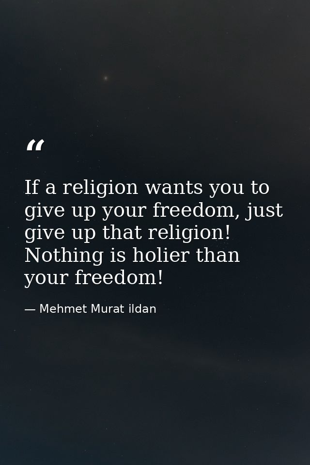 If a religion wants you to give up your freedom, just give up that religion! Nothing is holier than your freedom! — Mehmet Murat ildan