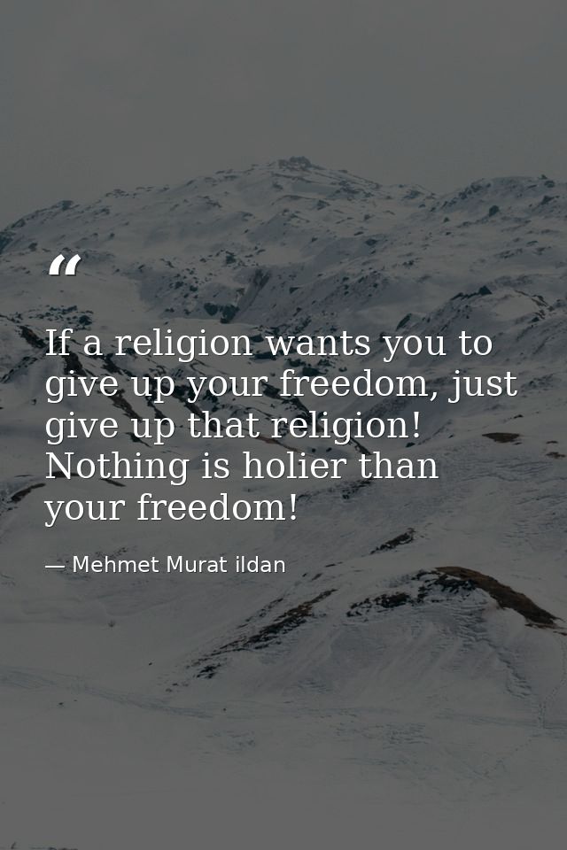 If a religion wants you to give up your freedom, just give up that religion! Nothing is holier than your freedom! — Mehmet Murat ildan