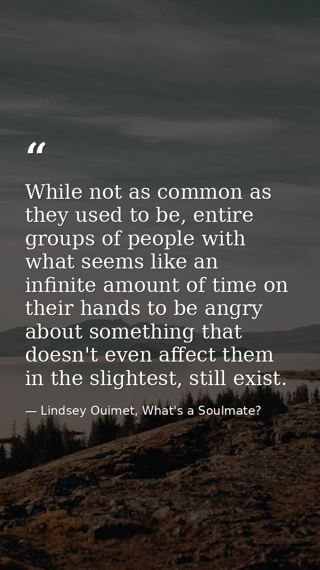 While not as common as they used to be, entire groups of people with what seems like an infinite amount of time on their — Lindsey Ouimet, What's a Soulmate?