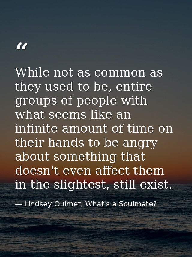 While not as common as they used to be, entire groups of people with what seems like an infinite amount of time on their — Lindsey Ouimet, What's a Soulmate?