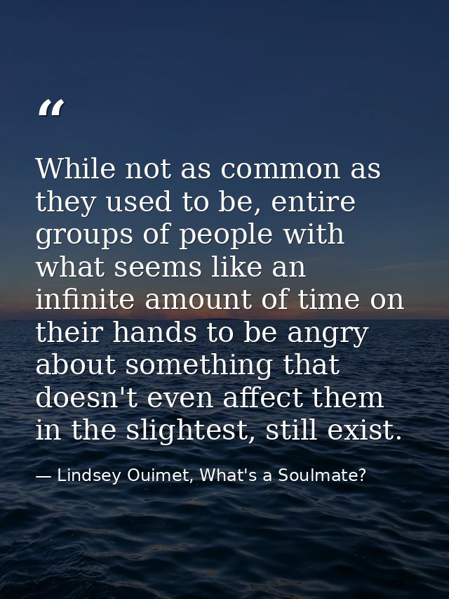 While not as common as they used to be, entire groups of people with what seems like an infinite amount of time on their — Lindsey Ouimet, What's a Soulmate?