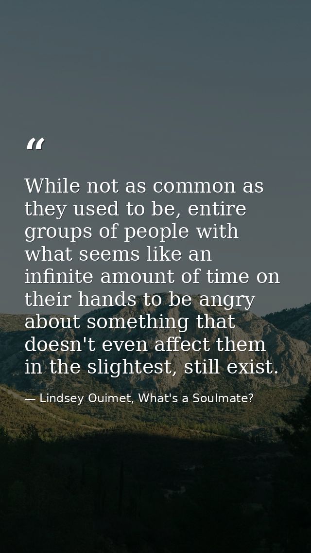 While not as common as they used to be, entire groups of people with what seems like an infinite amount of time on their — Lindsey Ouimet, What's a Soulmate?