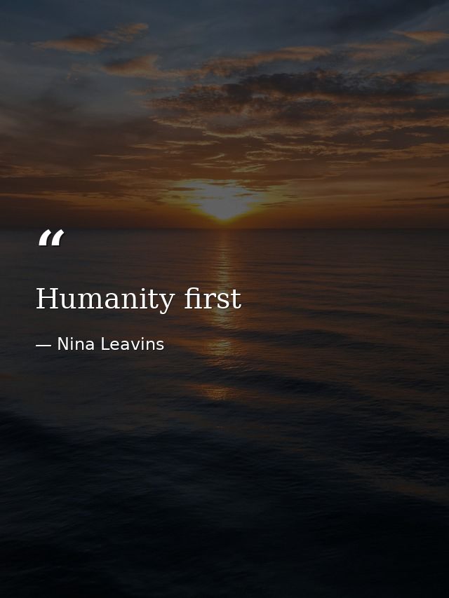 Humanity first — Nina Leavins