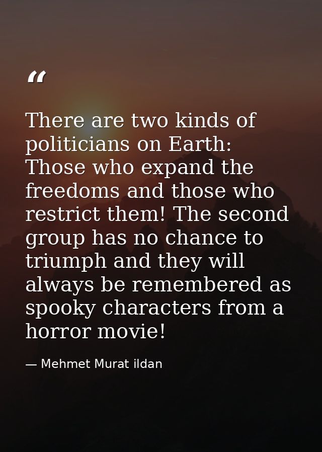 There are two kinds of politicians on Earth: Those who expand the freedoms and those who restrict them! The second group — Mehmet Murat ildan
