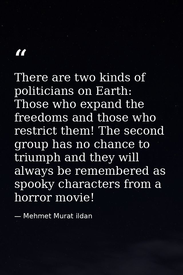 There are two kinds of politicians on Earth: Those who expand the freedoms and those who restrict them! The second group — Mehmet Murat ildan