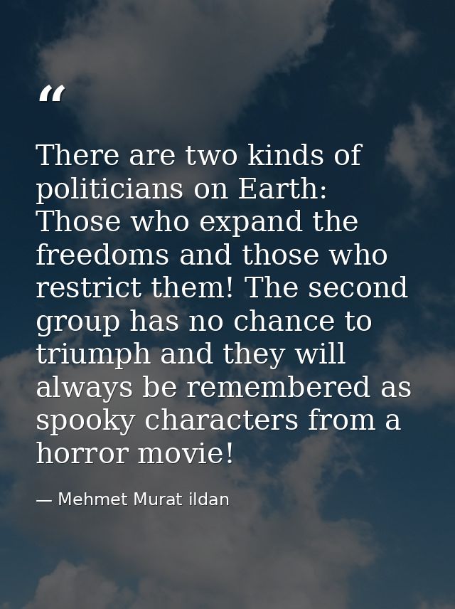There are two kinds of politicians on Earth: Those who expand the freedoms and those who restrict them! The second group — Mehmet Murat ildan