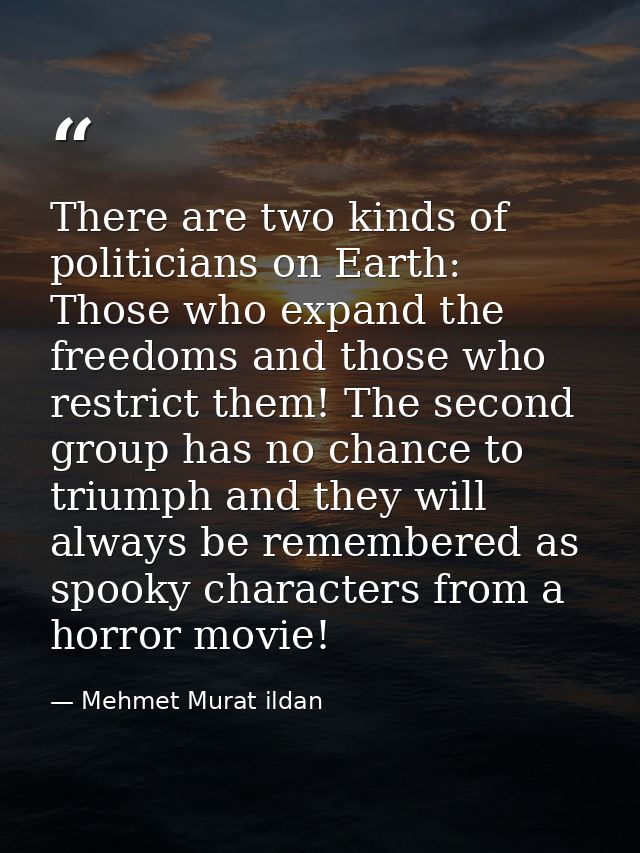 There are two kinds of politicians on Earth: Those who expand the freedoms and those who restrict them! The second group — Mehmet Murat ildan