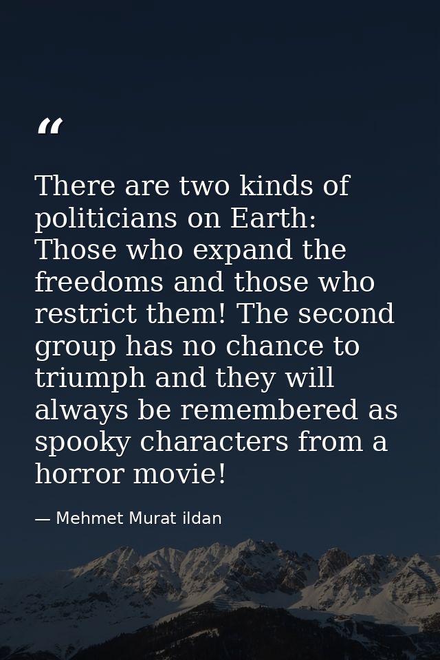 There are two kinds of politicians on Earth: Those who expand the freedoms and those who restrict them! The second group — Mehmet Murat ildan