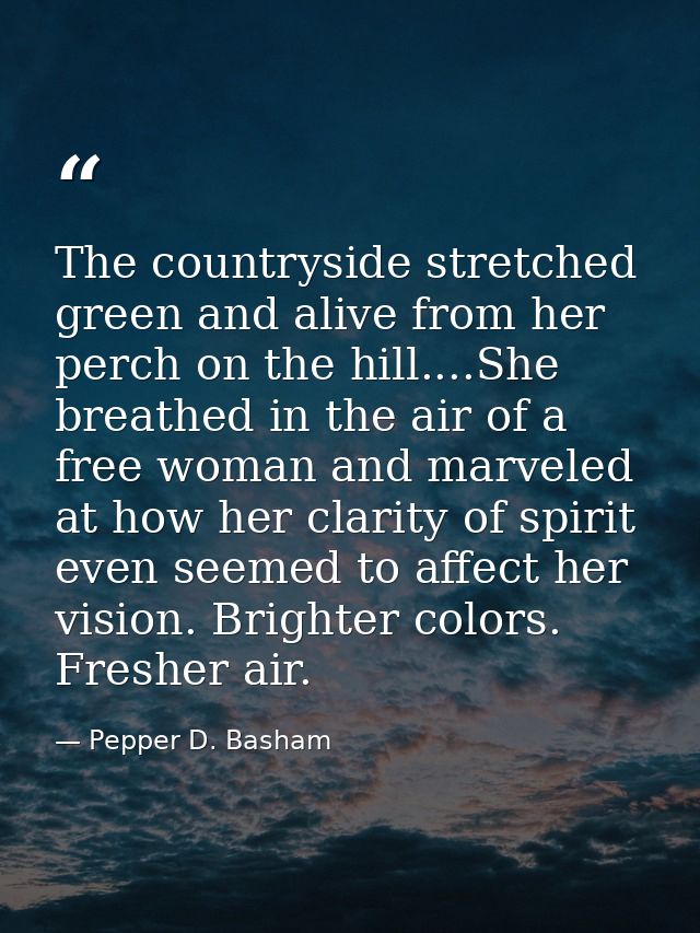 The countryside stretched green and alive from her perch on the hill....She breathed in the air of a free woman and marv — Pepper D. Basham