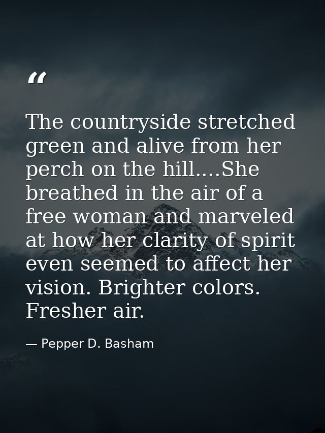 The countryside stretched green and alive from her perch on the hill....She breathed in the air of a free woman and marv — Pepper D. Basham