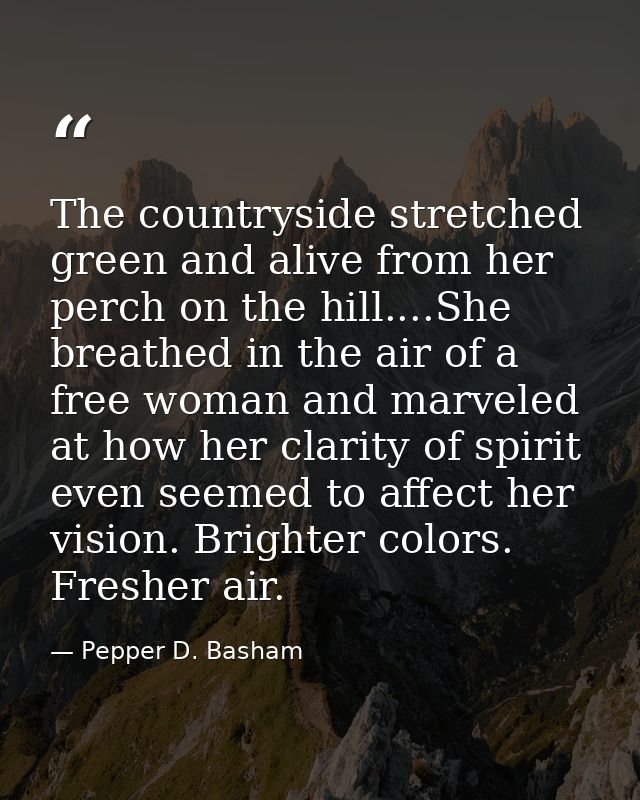 The countryside stretched green and alive from her perch on the hill....She breathed in the air of a free woman and marv — Pepper D. Basham