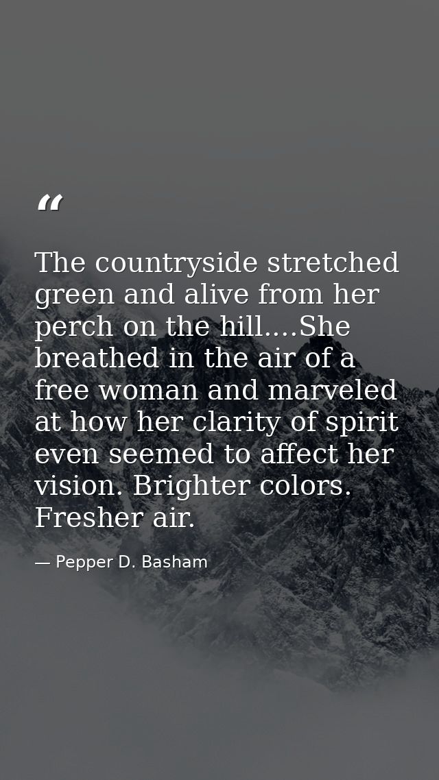 The countryside stretched green and alive from her perch on the hill....She breathed in the air of a free woman and marv — Pepper D. Basham