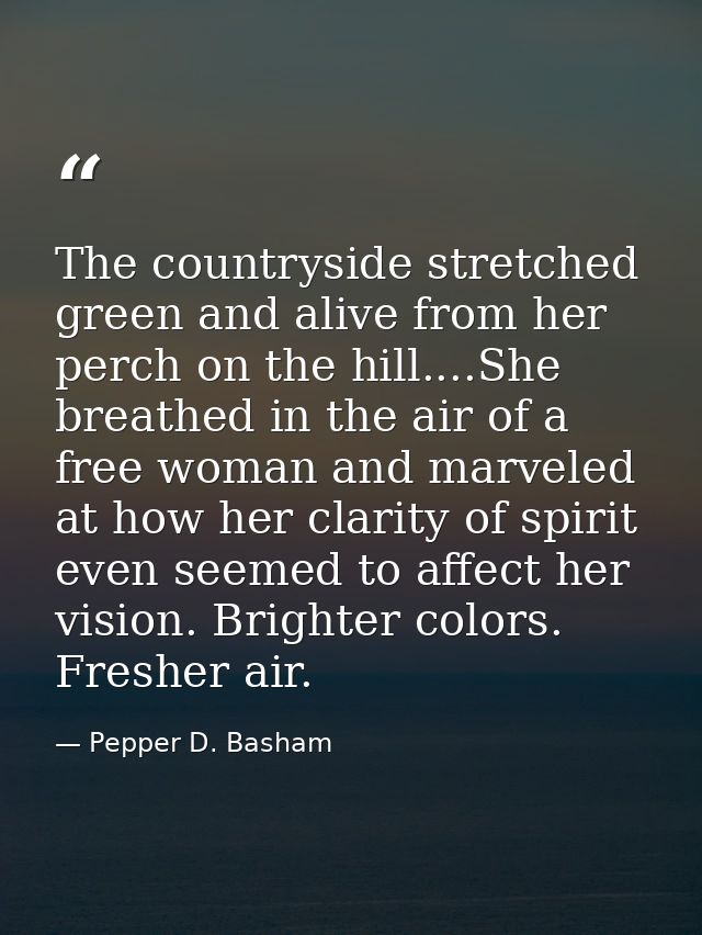 The countryside stretched green and alive from her perch on the hill....She breathed in the air of a free woman and marv — Pepper D. Basham