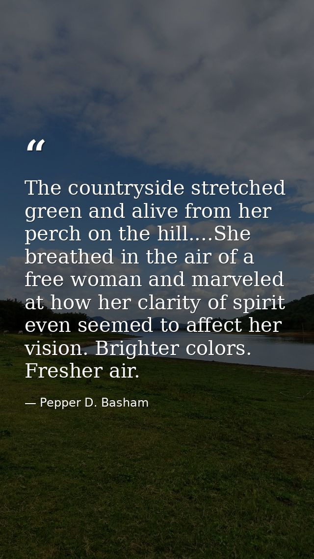 The countryside stretched green and alive from her perch on the hill....She breathed in the air of a free woman and marv — Pepper D. Basham