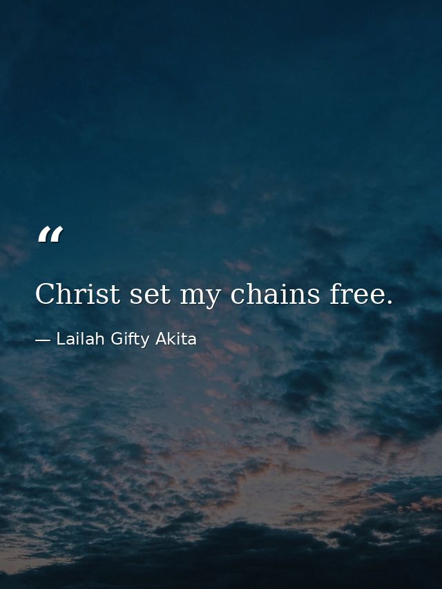 Christ set my chains free. — Lailah Gifty Akita